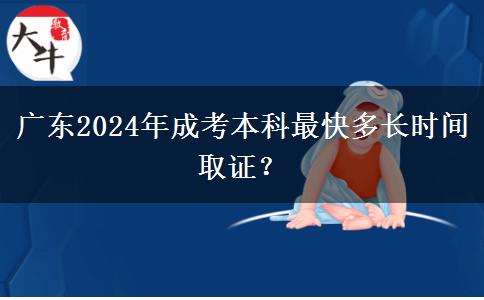 廣東2024年成考本科最快多長時間取證？