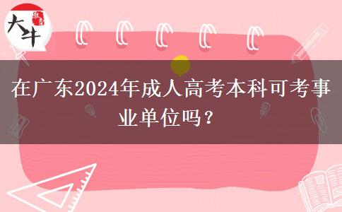 在廣東2024年成人高考本科可考事業(yè)單位嗎？