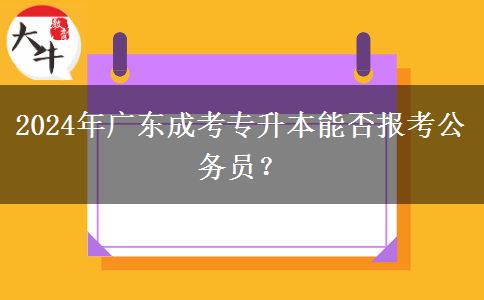 2024年廣東成考專升本能否報考公務員？