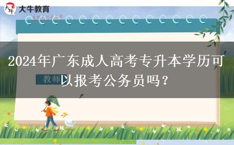 2024年廣東成人高考專升本學(xué)歷可以報(bào)考公務(wù)員嗎？