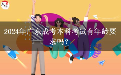 2024年廣東成考本科考試有年齡要求嗎？