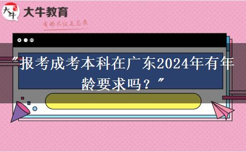 報考成考本科在廣東2024年有年齡要求嗎？