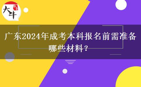 廣東2024年成考本科報(bào)名前需準(zhǔn)備哪些材料？