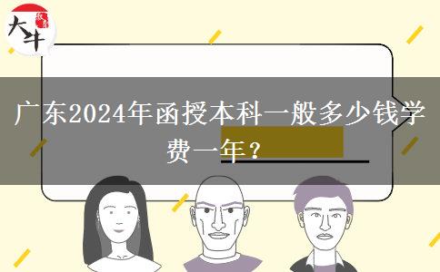 廣東2024年函授本科一般多少錢學(xué)費(fèi)一年？