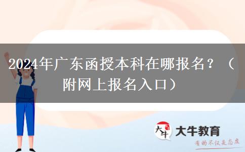 2024年廣東函授本科在哪報(bào)名？（附網(wǎng)上報(bào)名入口）