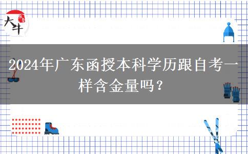 2024年廣東函授本科學(xué)歷跟自考一樣含金量嗎？