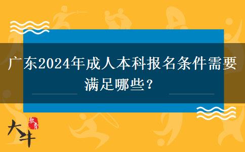 廣東2024年成人本科報(bào)名條件需要滿足哪些？