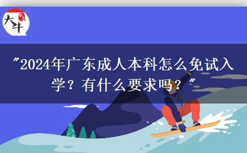 2024年廣東成人本科怎么免試入學(xué)？有什么要求嗎