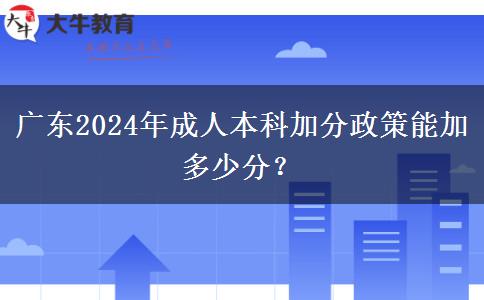 廣東2024年成人本科加分政策能加多少分？