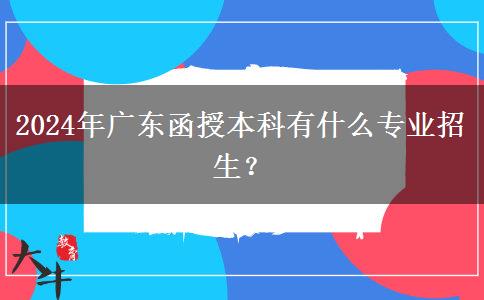 2024年廣東函授本科有什么專業(yè)招生？