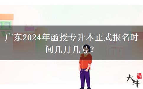 廣東2024年函授專升本正式報(bào)名時(shí)間幾月幾號(hào)？