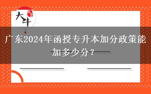 廣東2024年函授專升本加分政策能加多少分？