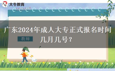 廣東2024年成人大專正式報(bào)名時間幾月幾號？