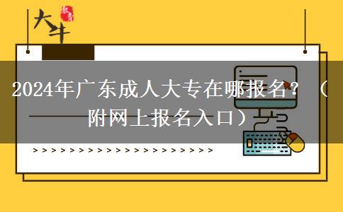 2024年廣東成人大專在哪報名？（附網(wǎng)上報名入口）