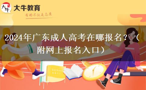 2024年廣東成人高考在哪報名？（附網(wǎng)上報名入口）