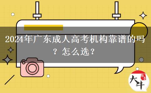 2024年廣東成人高考機(jī)構(gòu)靠譜的嗎？怎么選？