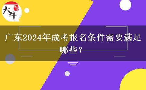 廣東2024年成考報(bào)名條件需要滿足哪些？