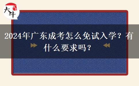 2024年廣東成考怎么免試入學(xué)？有什么要求嗎？