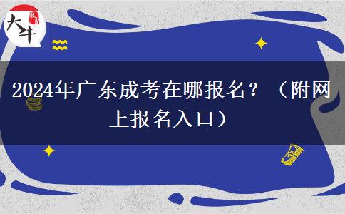 2024年廣東成考在哪報(bào)名？（附網(wǎng)上報(bào)名入口）