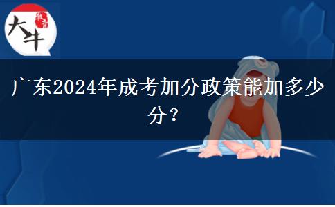 廣東2024年成考加分政策能加多少分？