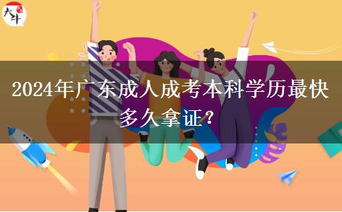 2024年廣東成人成考本科學(xué)歷最快多久拿證？