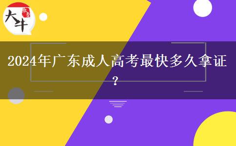 2024年廣東成人高考最快多久拿證？