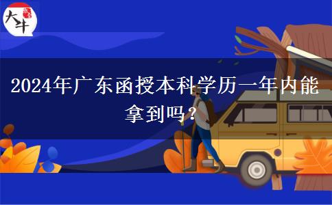 2024年廣東函授本科學(xué)歷一年內(nèi)能拿到嗎？