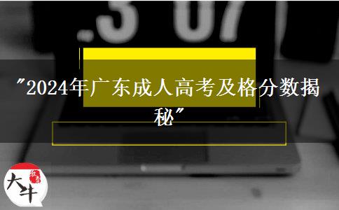 2024年廣東成人高考及格分?jǐn)?shù)揭秘