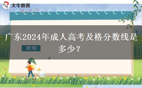 廣東2024年成人高考及格分?jǐn)?shù)線是多少？