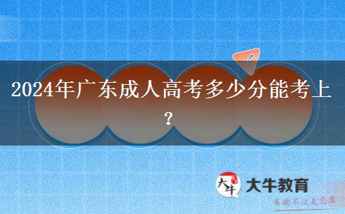 2024年廣東成人高考多少分能考上？