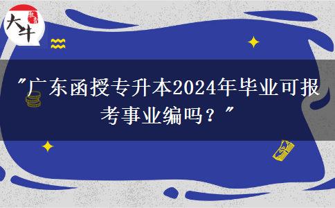 廣東函授專升本2024年畢業(yè)可報考事業(yè)編嗎？