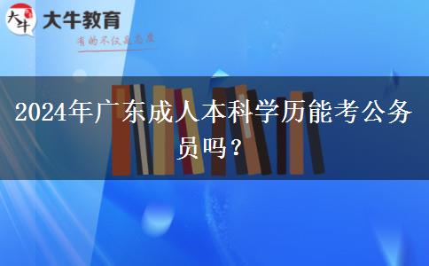 2024年廣東成人本科學(xué)歷能考公務(wù)員嗎？