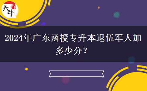 2024年廣東函授專升本退伍軍人加多少分？