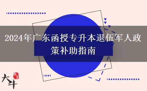 2024年廣東函授專(zhuān)升本退伍軍人政策補(bǔ)助指南