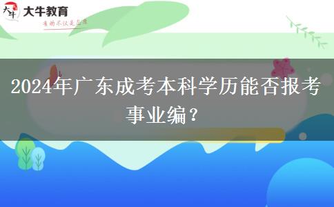 2024年廣東成考本科學(xué)歷能否報(bào)考事業(yè)編？