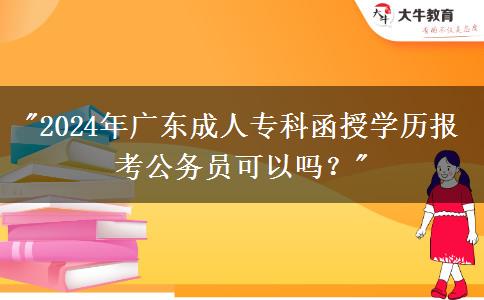 2024年廣東成人?？坪趯W(xué)歷報(bào)考公務(wù)員可以嗎？