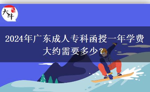 2024年廣東成人?？坪谝荒陮W費大約需要多少？