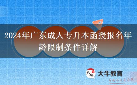 2024年廣東成人專(zhuān)升本函授報(bào)名年齡限制條件詳解