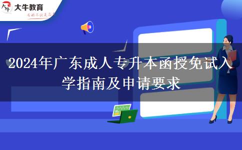 2024年廣東成人專升本函授免試入學(xué)指南及申請(qǐng)要求