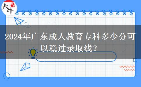 2024年廣東成人教育?？贫嗌俜挚梢苑€(wěn)過錄取線？