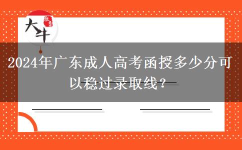 2024年廣東成人高考函授多少分可以穩(wěn)過(guò)錄取線？