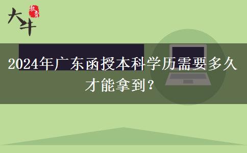 2024年廣東函授本科學歷需要多久才能拿到？