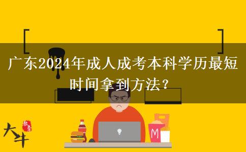 廣東2024年成人成考本科學(xué)歷最短時(shí)間拿到方法？