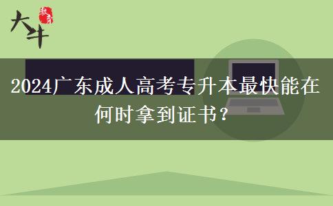 2024廣東成人高考專升本最快能在何時拿到證書？