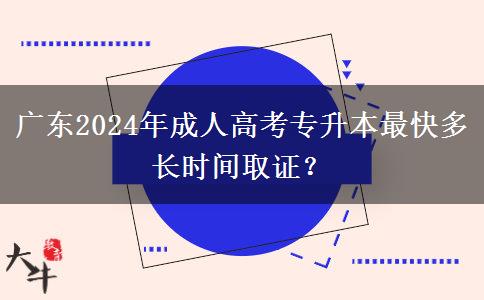 廣東2024年成人高考專升本最快多長時間取證？