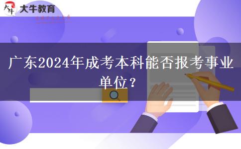 廣東2024年成考本科能否報(bào)考事業(yè)單位？