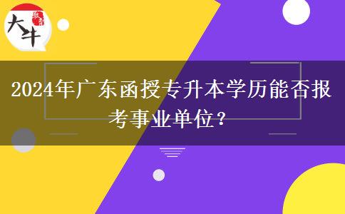 2024年廣東函授專升本學(xué)歷能否報考事業(yè)單位？