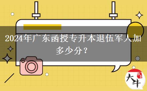 2024年廣東函授專升本退伍軍人加多少分？