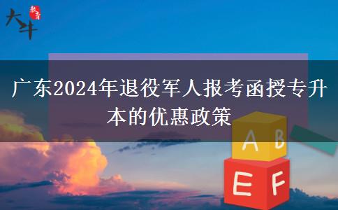 廣東2024年退役軍人報(bào)考函授專升本的優(yōu)惠政策