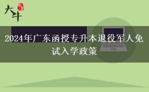 2024年廣東函授專升本退役軍人免試入學政策